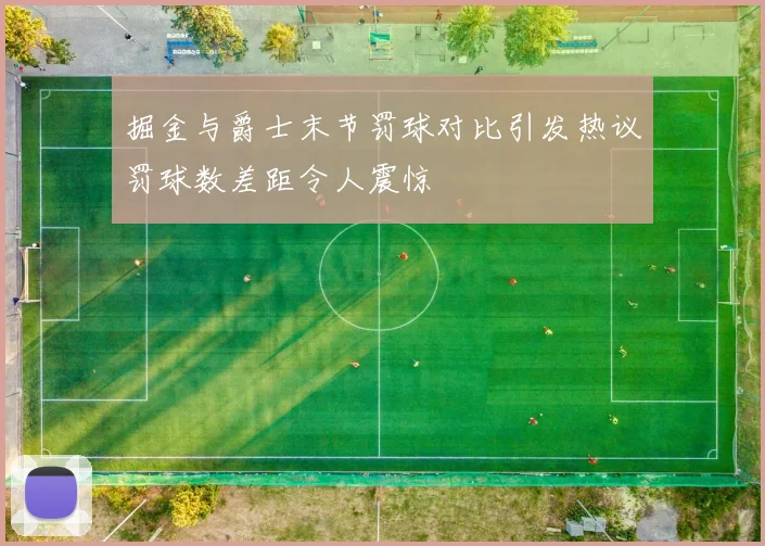 掘金与爵士末节罚球对比引发热议罚球数差距令人震惊
