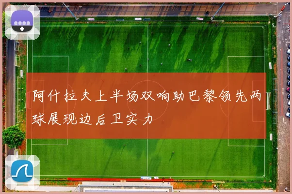 阿什拉夫上半场双响助巴黎领先两球展现边后卫实力
