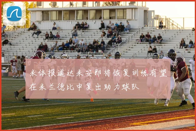 米体报道达米安即将恢复训练有望在米兰德比中复出助力球队