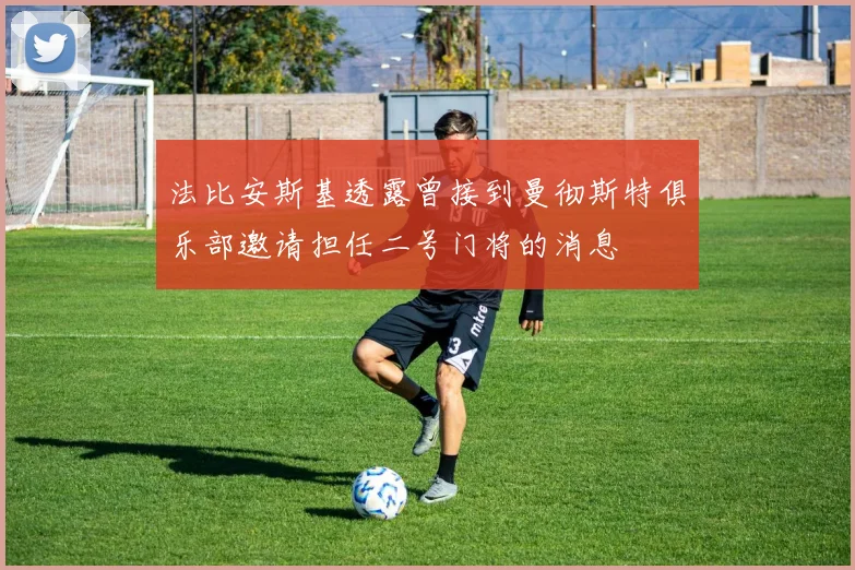 法比安斯基透露曾接到曼彻斯特俱乐部邀请担任二号门将的消息