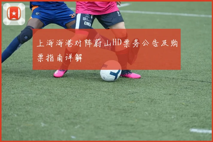上海海港对阵蔚山HD票务公告及购票指南详解