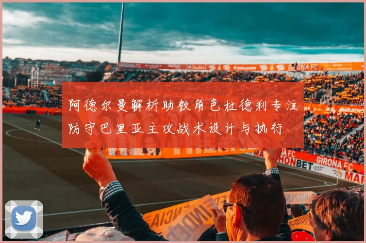 阿德尔曼解析助教角色杜德利专注防守巴里亚主攻战术设计与执行