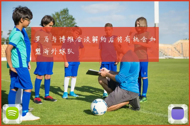 罗马与博维洽谈解约后将有机会加盟海外球队