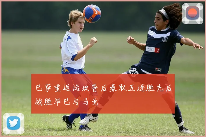 巴萨重返诺坎普后豪取五连胜先后战胜毕巴与马竞