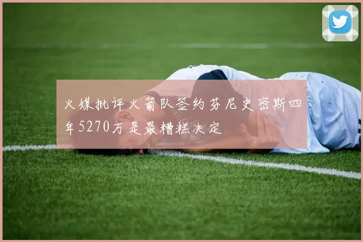 火媒批评火箭队签约芬尼史密斯四年5270万是最糟糕决定
