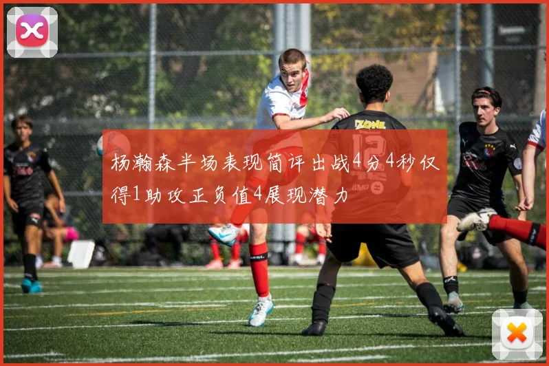 杨瀚森半场表现简评出战4分4秒仅得1助攻正负值4展现潜力