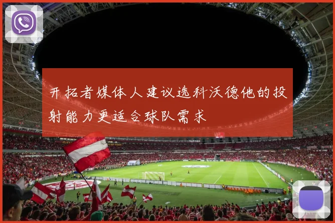 开拓者媒体人建议选科沃德他的投射能力更适合球队需求