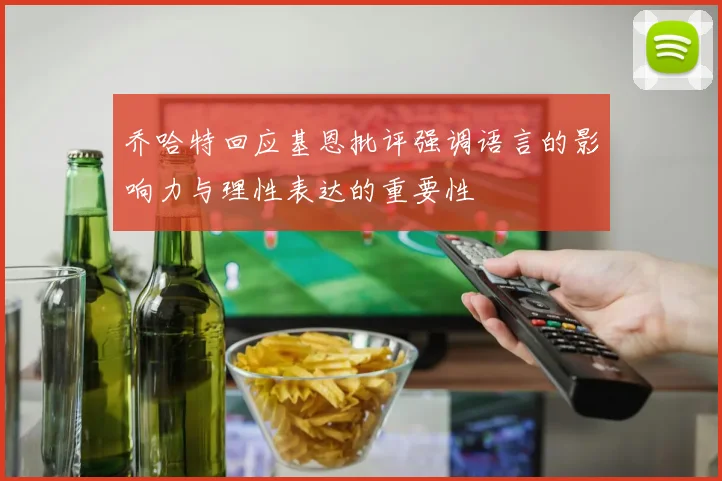 乔哈特回应基恩批评强调语言的影响力与理性表达的重要性