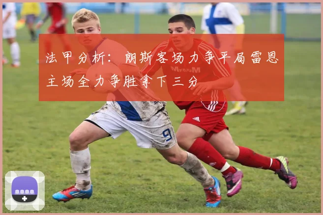 法甲分析：朗斯客场力争平局雷恩主场全力争胜拿下三分