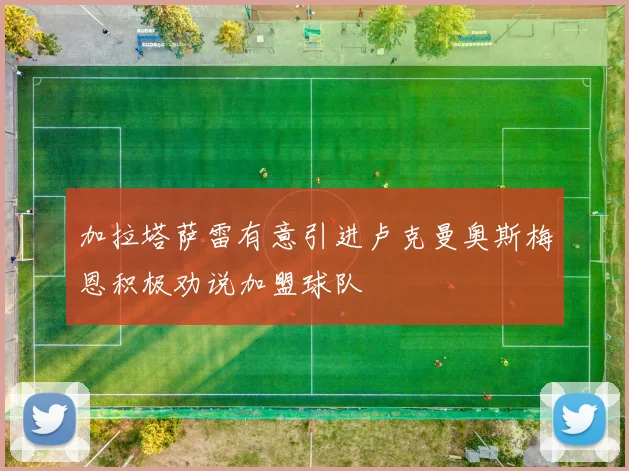 加拉塔萨雷有意引进卢克曼奥斯梅恩积极劝说加盟球队