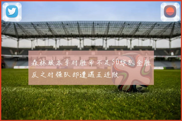 森林狼本季对胜率不足50球队全胜反之对强队却遭遇五连败