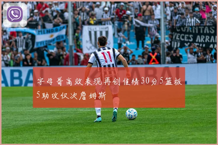 字母哥高效表现再创佳绩30分5篮板5助攻仅次詹姆斯