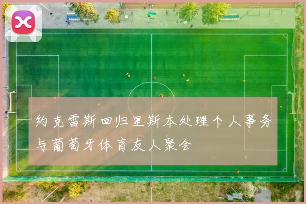 约克雷斯回归里斯本处理个人事务与葡萄牙体育友人聚会
