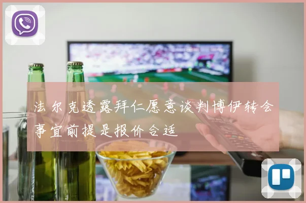 法尔克透露拜仁愿意谈判博伊转会事宜前提是报价合适