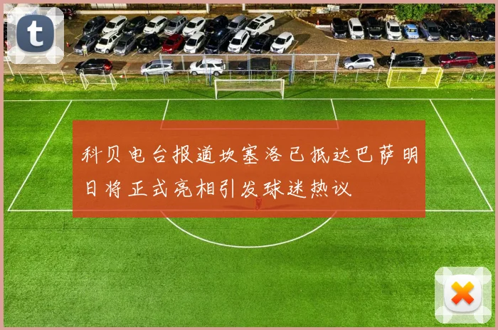 科贝电台报道坎塞洛已抵达巴萨明日将正式亮相引发球迷热议