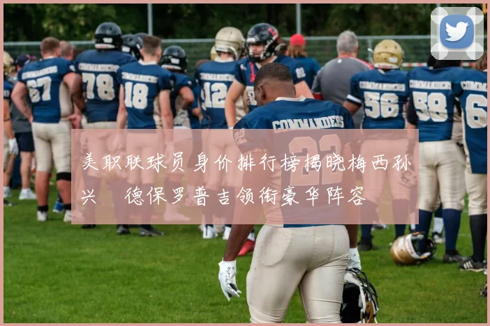 美职联球员身价排行榜揭晓梅西孙兴慜德保罗普吉领衔豪华阵容