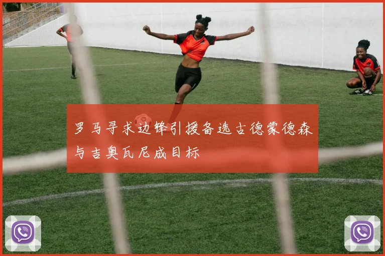 罗马寻求边锋引援备选古德蒙德森与吉奥瓦尼成目标