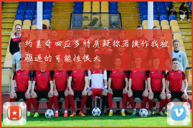 约基奇回应多特质疑称若换作我被驱逐的可能性很大