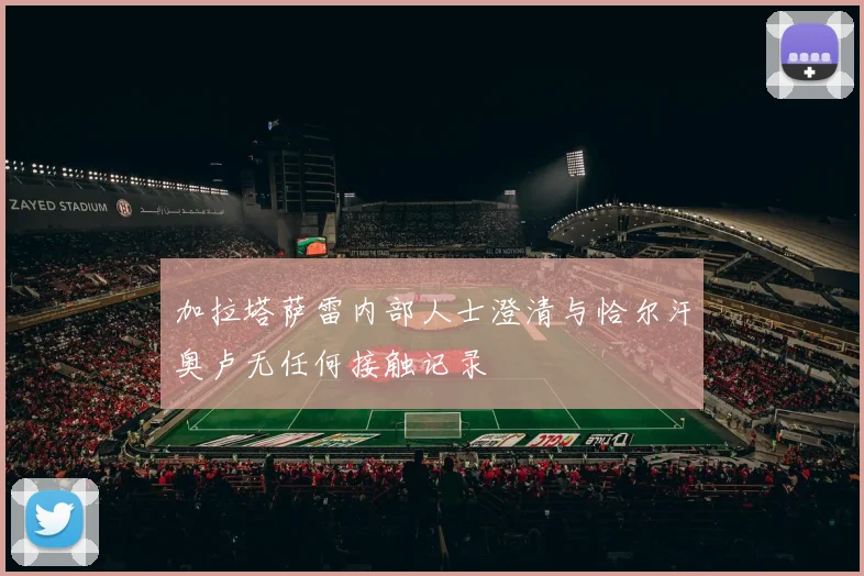 加拉塔萨雷内部人士澄清与恰尔汗奥卢无任何接触记录