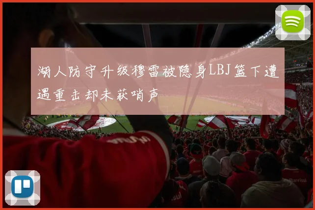 湖人防守升级穆雷被隐身LBJ篮下遭遇重击却未获哨声
