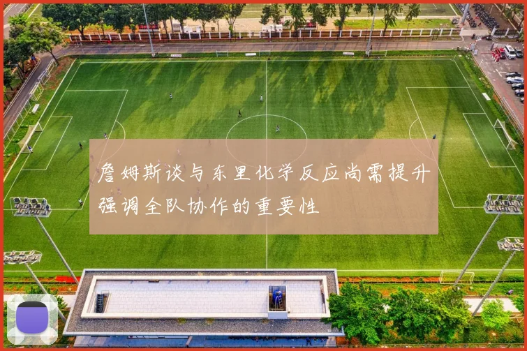 詹姆斯谈与东里化学反应尚需提升强调全队协作的重要性