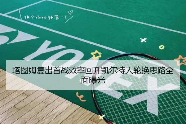 塔图姆复出首战效率回升凯尔特人轮换思路全面曝光 | SabaSports