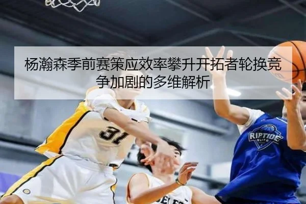 杨瀚森季前赛策应效率攀升开拓者轮换竞争加剧的多维解析 | SabaSports